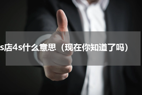 4s店4s什么意思（现在你知道了吗）
