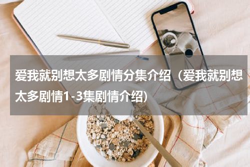 爱我就别想太多剧情分集介绍（爱我就别想太多剧情1-3集剧情介绍）