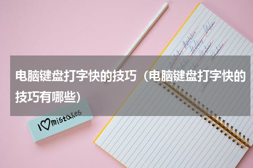 电脑键盘打字快的技巧（电脑键盘打字快的技巧有哪些）