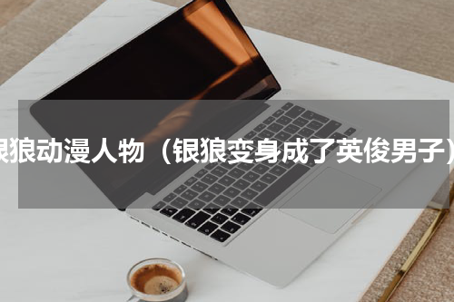银狼动漫人物（银狼变身成了英俊男子）