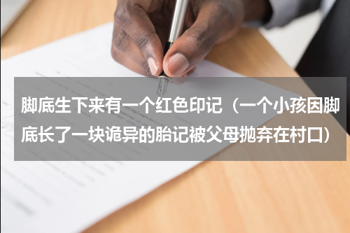 脚底生下来有一个红色印记（一个小孩因脚底长了一块诡异的胎记被父母抛弃在村口）