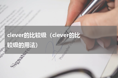 clever的比较级（clever的比较级的用法）