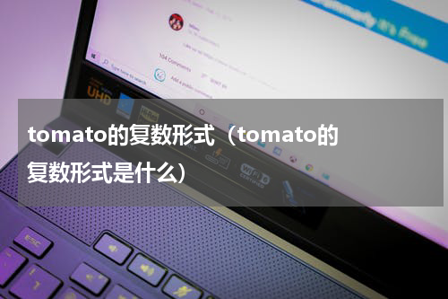 tomato的复数形式（tomato的复数形式是什么）