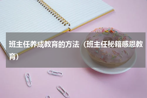 班主任养成教育的方法（班主任秘籍感恩教育）