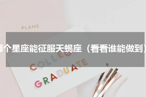 哪个星座能征服天蝎座（看看谁能做到）