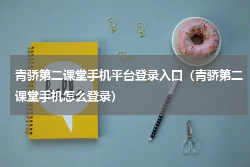 青骄第二课堂手机平台登录入口（青骄第二课堂手机怎么登录）