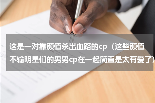 这是一对靠颜值杀出血路的cp（这些颜值不输明星们的男男cp在一起简直是太有爱了）