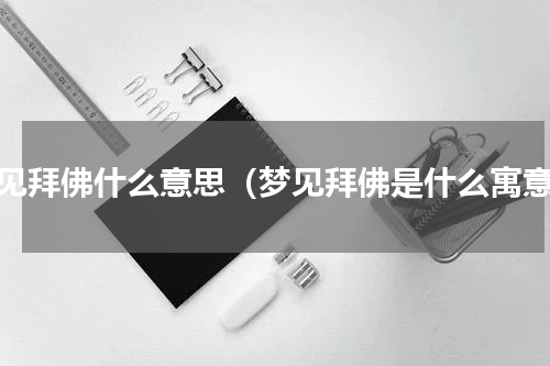 梦见拜佛什么意思（梦见拜佛是什么寓意）