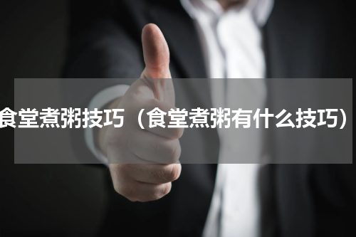食堂煮粥技巧（食堂煮粥有什么技巧）