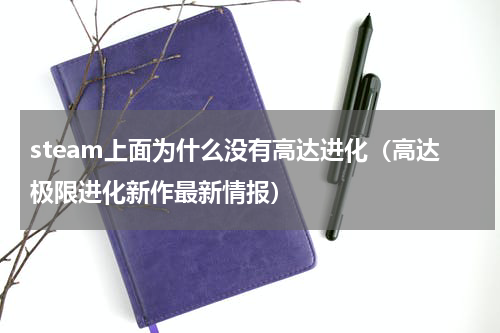 steam上面为什么没有高达进化（高达极限进化新作最新情报）