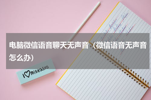 电脑微信语音聊天无声音（微信语音无声音怎么办）