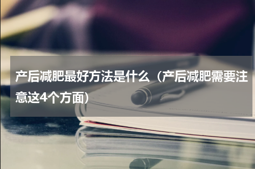 产后减肥最好方法是什么（产后减肥需要注意这4个方面）