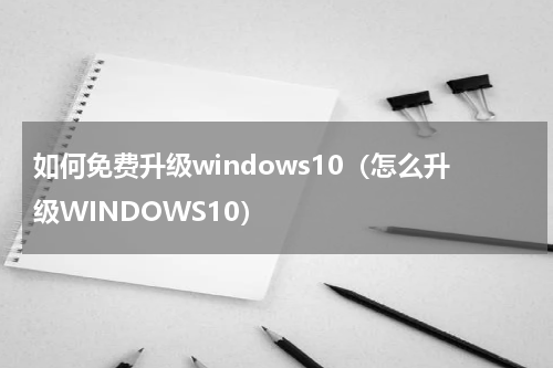 如何免费升级windows10（怎么升级WINDOWS10）