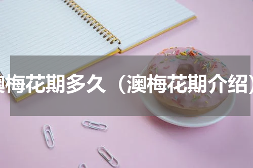 澳梅花期多久（澳梅花期介绍）