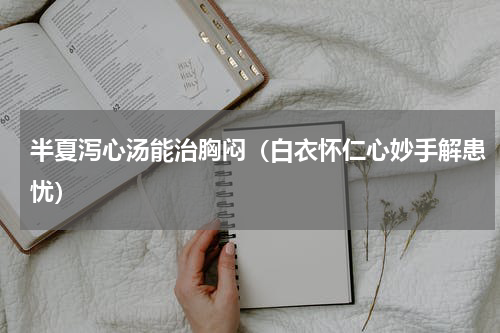 半夏泻心汤能治胸闷（白衣怀仁心妙手解患忧）