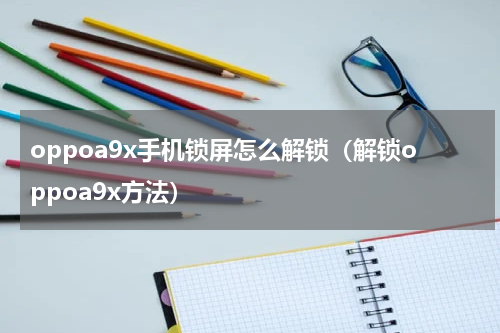 oppoa9x手机锁屏怎么解锁（解锁oppoa9x方法）