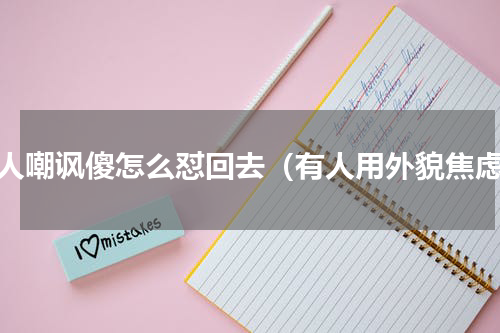 被人嘲讽傻怎么怼回去（有人用外貌焦虑）