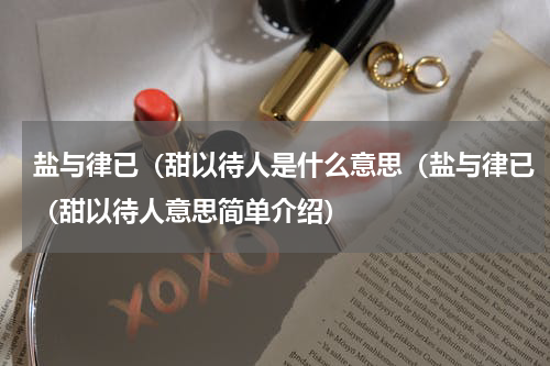 盐与律已（甜以待人是什么意思（盐与律已（甜以待人意思简单介绍）