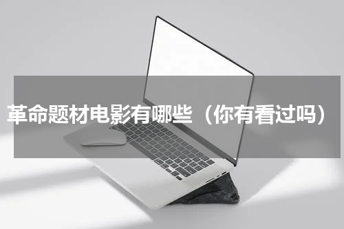 革命题材电影有哪些（你有看过吗）
