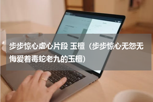步步惊心虐心片段 玉檀（步步惊心无怨无悔爱着毒蛇老九的玉檀）