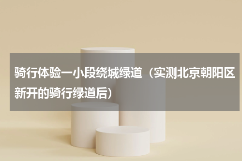 骑行体验一小段绕城绿道（实测北京朝阳区新开的骑行绿道后）