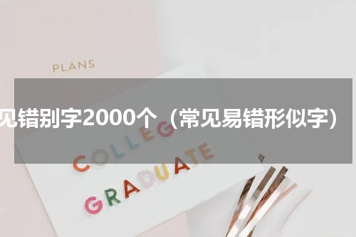 常见错别字2000个（常见易错形似字）