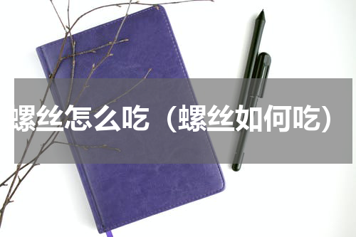 螺丝怎么吃（螺丝如何吃）