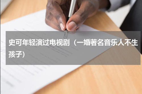 史可年轻演过电视剧（一婚著名音乐人不生孩子）