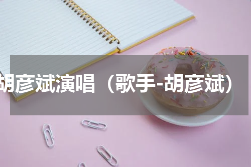 胡彦斌演唱（歌手-胡彦斌）