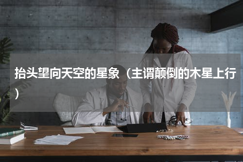 抬头望向天空的星象（主谓颠倒的木星上行）