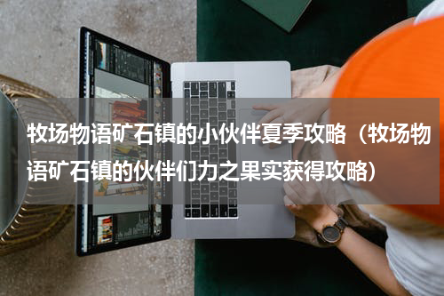 牧场物语矿石镇的小伙伴夏季攻略（牧场物语矿石镇的伙伴们力之果实获得攻略）