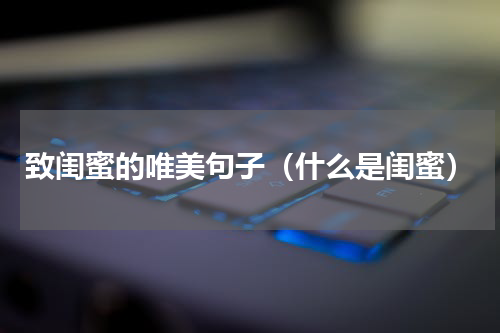 致闺蜜的唯美句子（什么是闺蜜）