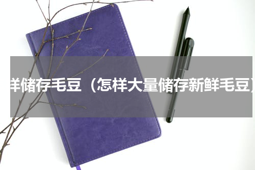 怎样储存毛豆（怎样大量储存新鲜毛豆）