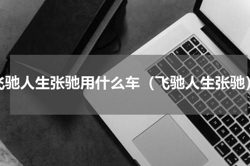 飞驰人生张驰用什么车（飞驰人生张驰）