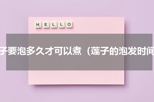 莲子要泡多久才可以煮（莲子的泡发时间）