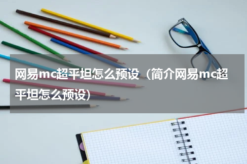 网易mc超平坦怎么预设（简介网易mc超平坦怎么预设）