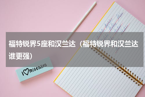 福特锐界5座和汉兰达（福特锐界和汉兰达谁更强）