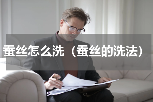 蚕丝怎么洗（蚕丝的洗法）