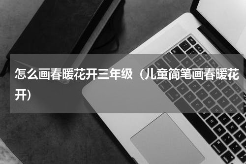 怎么画春暖花开三年级（儿童简笔画春暖花开）