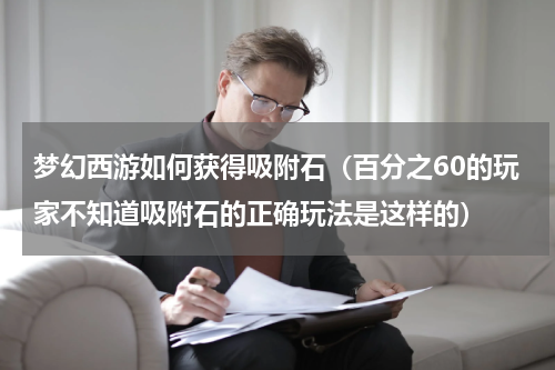 梦幻西游如何获得吸附石（百分之60的玩家不知道吸附石的正确玩法是这样的）