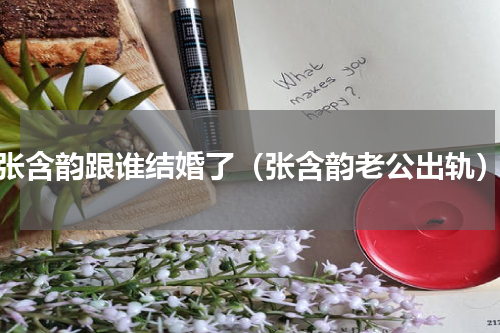 张含韵跟谁结婚了（张含韵老公出轨）