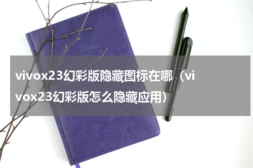 vivox23幻彩版隐藏图标在哪（vivox23幻彩版怎么隐藏应用）