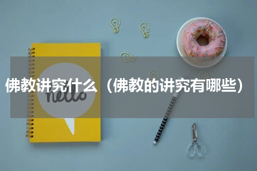佛教讲究什么（佛教的讲究有哪些）