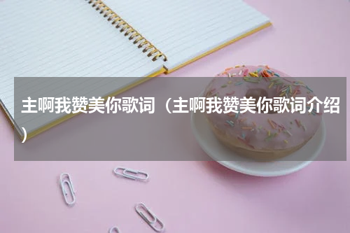 主啊我赞美你歌词（主啊我赞美你歌词介绍）