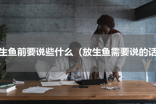 放生鱼前要说些什么（放生鱼需要说的话）