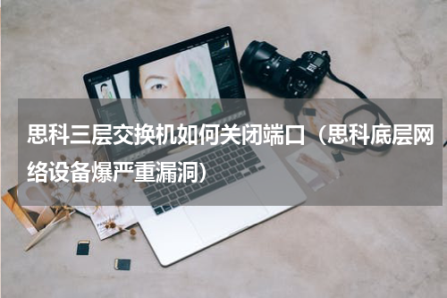 思科三层交换机如何关闭端口（思科底层网络设备爆严重漏洞）