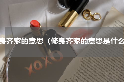 修身齐家的意思（修身齐家的意思是什么）