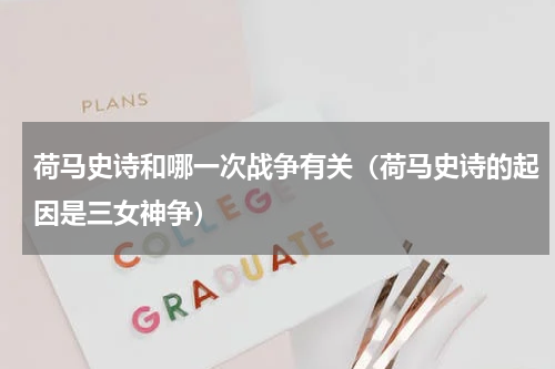 荷马史诗和哪一次战争有关（荷马史诗的起因是三女神争）