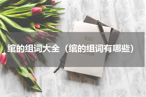 绾的组词大全（绾的组词有哪些）