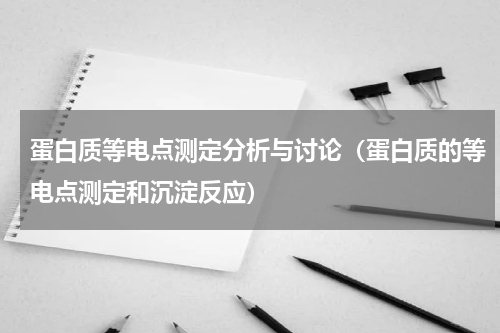 蛋白质等电点测定分析与讨论（蛋白质的等电点测定和沉淀反应）